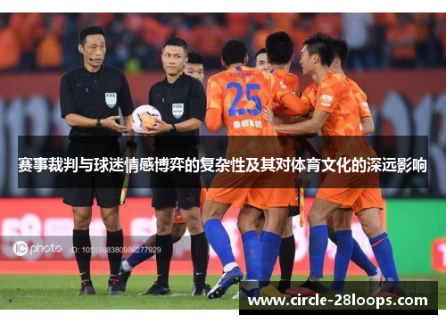 赛事裁判与球迷情感博弈的复杂性及其对体育文化的深远影响