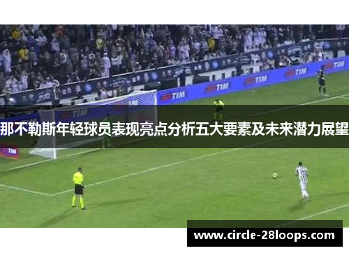 那不勒斯年轻球员表现亮点分析五大要素及未来潜力展望