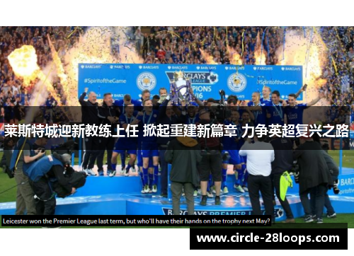 莱斯特城迎新教练上任 掀起重建新篇章 力争英超复兴之路