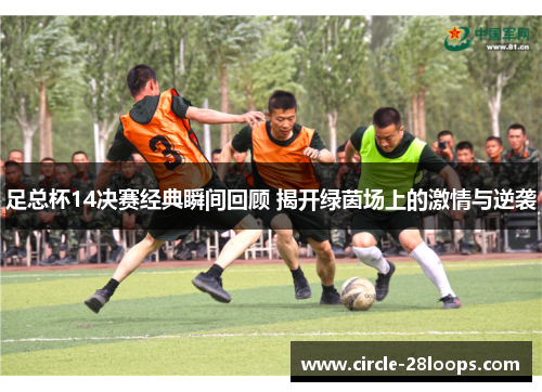 足总杯14决赛经典瞬间回顾 揭开绿茵场上的激情与逆袭