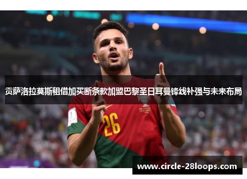 贡萨洛拉莫斯租借加买断条款加盟巴黎圣日耳曼锋线补强与未来布局