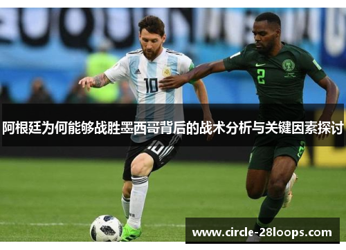 阿根廷为何能够战胜墨西哥背后的战术分析与关键因素探讨